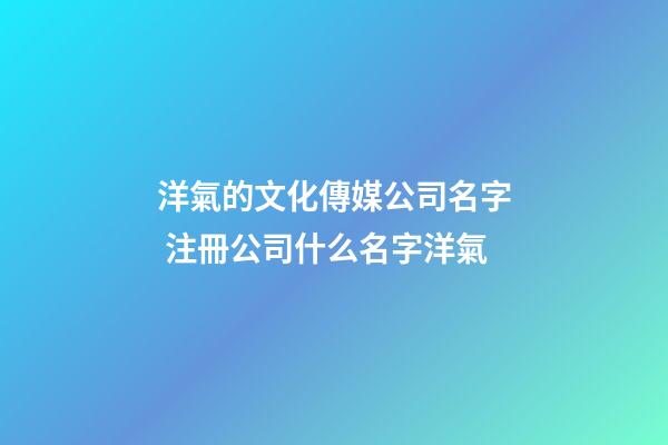 洋氣的文化傳媒公司名字 注冊公司什么名字洋氣-第1張-公司起名-玄機派